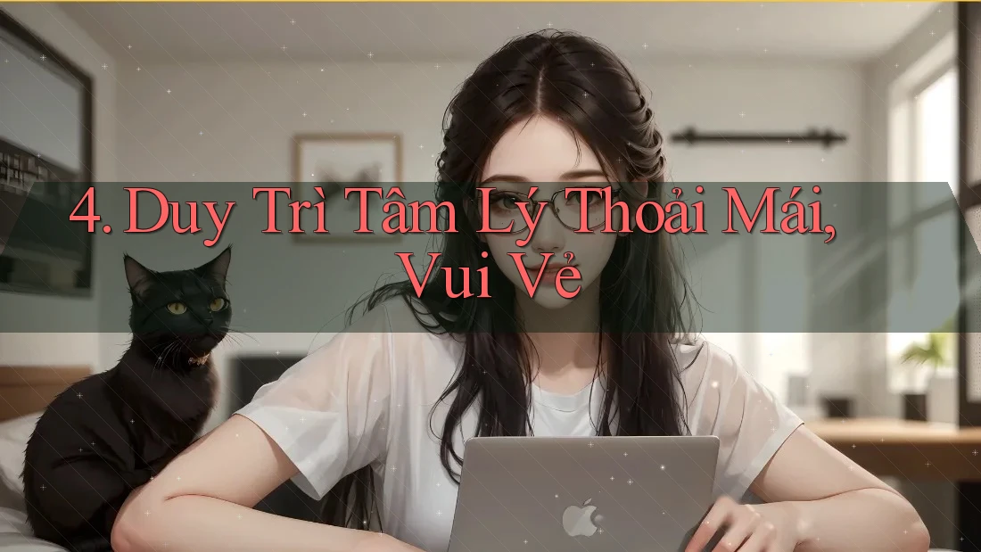 4. Duy Trì Tâm Lý Thoải Mái, Vui Vẻ 4. Duy Trì Tâm Lý Thoải Mái, Vui Vẻ