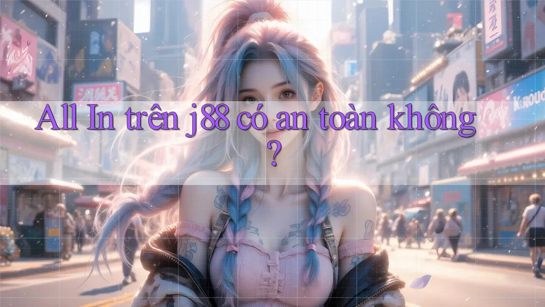 All In trên j88 có an toàn không? All In trên j88 có an toàn không?
