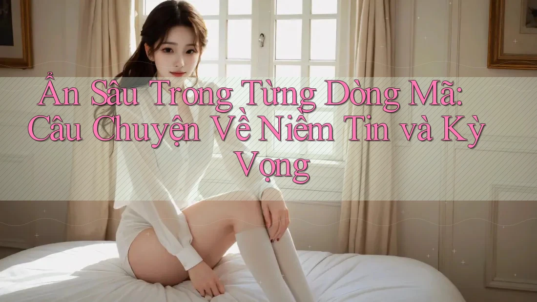 Ẩn Sâu Trong Từng Dòng Mã: Câu Chuyện Về Niềm Tin và Kỳ Vọng Ẩn Sâu Trong Từng Dòng Mã: Câu Chuyện Về Niềm Tin và Kỳ Vọng