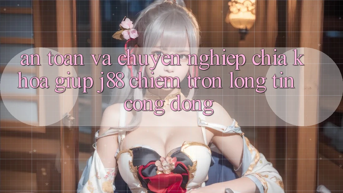 An Toàn Và Chuyên nghiệp: Chìa Khóa Giúp j88 Chiếm Trọn Lòng Tin Cộng Đồng An Toàn Và Chuyên nghiệp: Chìa Khóa Giúp j88 Chiếm Trọn Lòng Tin Cộng Đồng