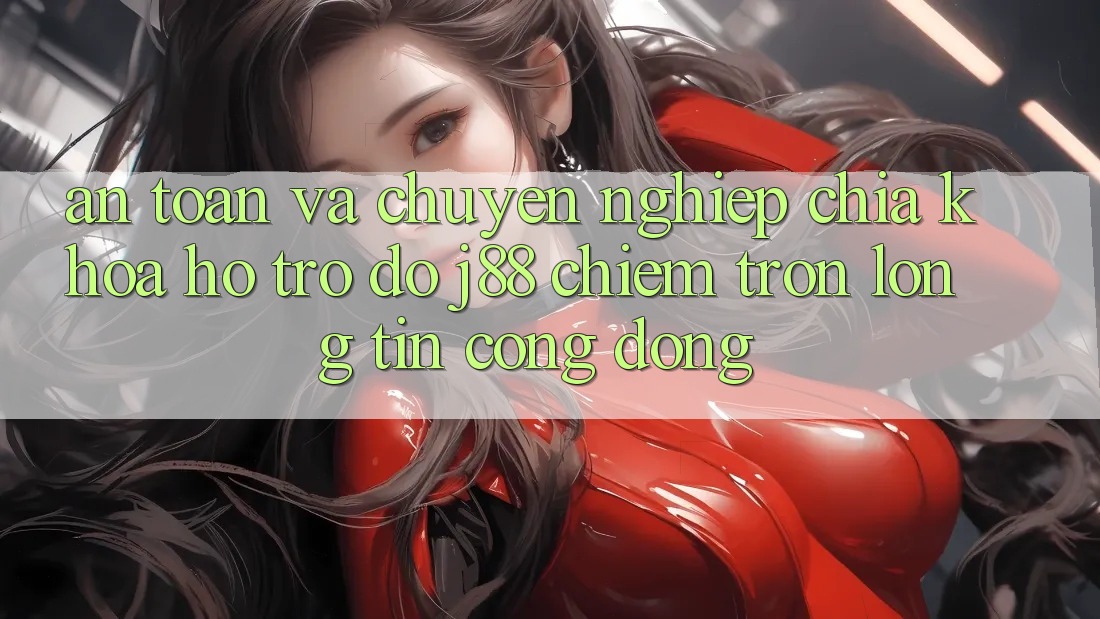 An Toàn Và Chuyên nghiệp: Chìa Khóa Hỗ trợ đỡ j88 Chiếm Trọn Lòng Tin Cộng Đồng An Toàn Và Chuyên nghiệp: Chìa Khóa Hỗ trợ đỡ j88 Chiếm Trọn Lòng Tin Cộng Đồng