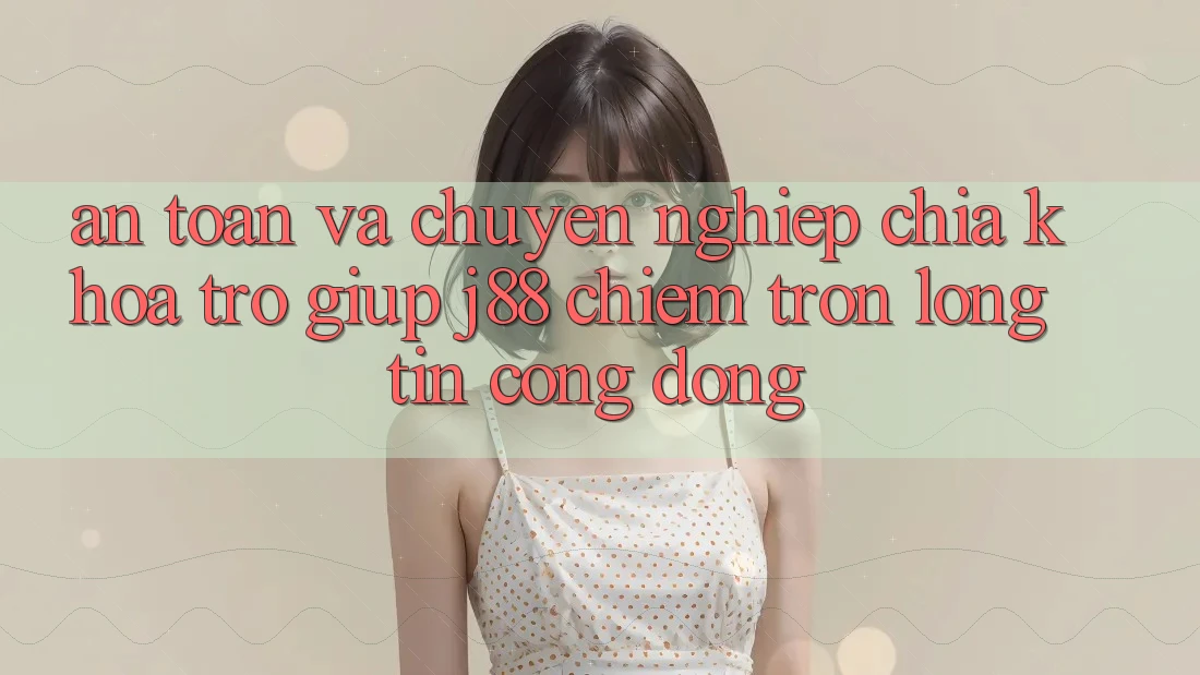 An Toàn Và Chuyên nghiệp: Chìa Khóa Trợ giúp j88 Chiếm Trọn Lòng Tin Cộng Đồng An Toàn Và Chuyên nghiệp: Chìa Khóa Trợ giúp j88 Chiếm Trọn Lòng Tin Cộng Đồng