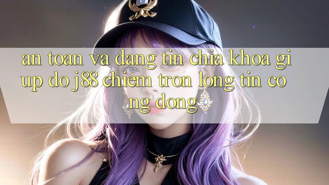 An Toàn Và Đáng tin: Chìa Khóa Giúp đỡ j88 Chiếm Trọn Lòng Tin Cộng Đồng An Toàn Và Đáng tin: Chìa Khóa Giúp đỡ j88 Chiếm Trọn Lòng Tin Cộng Đồng