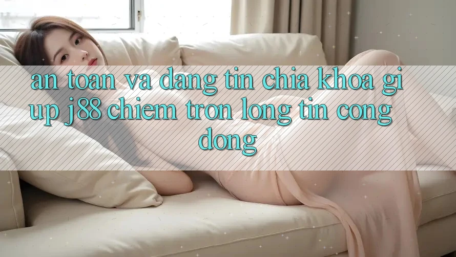 An Toàn Và Đáng tin: Chìa Khóa Giúp j88 Chiếm Trọn Lòng Tin Cộng Đồng An Toàn Và Đáng tin: Chìa Khóa Giúp j88 Chiếm Trọn Lòng Tin Cộng Đồng