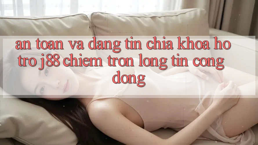 An Toàn Và Đáng tin: Chìa Khóa Hỗ trợ j88 Chiếm Trọn Lòng Tin Cộng Đồng An Toàn Và Đáng tin: Chìa Khóa Hỗ trợ j88 Chiếm Trọn Lòng Tin Cộng Đồng