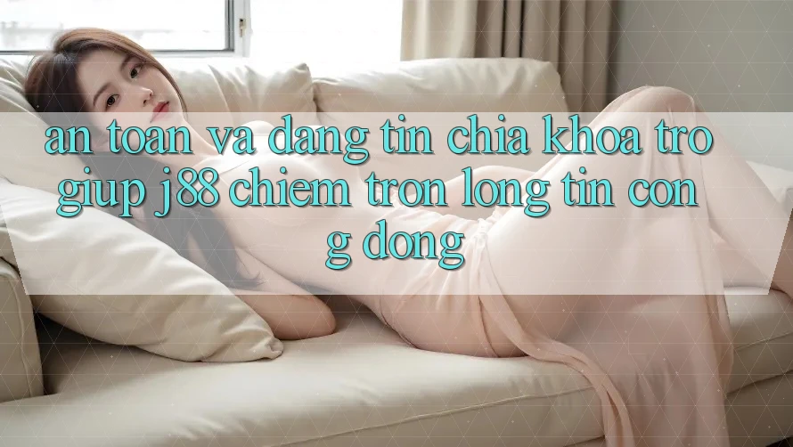 An Toàn Và Đáng tin: Chìa Khóa Trợ giúp j88 Chiếm Trọn Lòng Tin Cộng Đồng An Toàn Và Đáng tin: Chìa Khóa Trợ giúp j88 Chiếm Trọn Lòng Tin Cộng Đồng