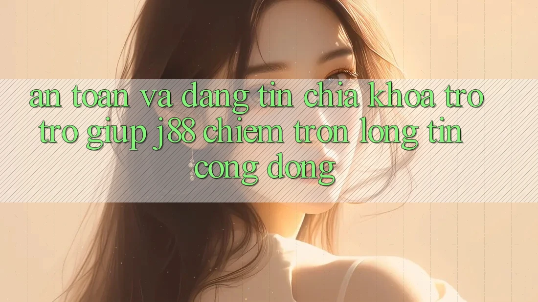 An Toàn Và Đáng tin: Chìa Khóa Trợ trợ giúp j88 Chiếm Trọn Lòng Tin Cộng Đồng An Toàn Và Đáng tin: Chìa Khóa Trợ trợ giúp j88 Chiếm Trọn Lòng Tin Cộng Đồng