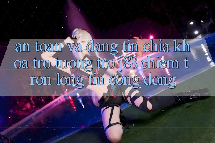 An Toàn Và Đáng tin: Chìa Khóa Trợ tương trợ j88 Chiếm Trọn Lòng Tin Cộng Đồng An Toàn Và Đáng tin: Chìa Khóa Trợ tương trợ j88 Chiếm Trọn Lòng Tin Cộng Đồng