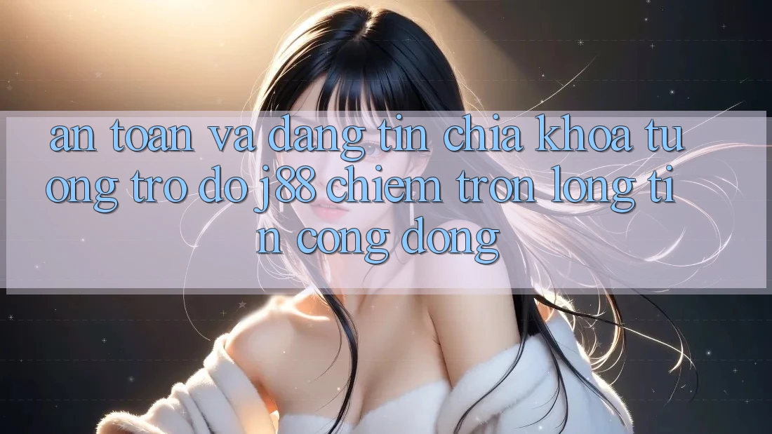 An Toàn Và Đáng tin: Chìa Khóa Tương trợ đỡ j88 Chiếm Trọn Lòng Tin Cộng Đồng An Toàn Và Đáng tin: Chìa Khóa Tương trợ đỡ j88 Chiếm Trọn Lòng Tin Cộng Đồng