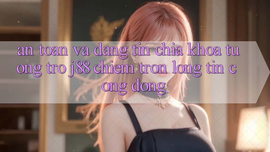 An Toàn Và Đáng tin: Chìa Khóa Tương trợ j88 Chiếm Trọn Lòng Tin Cộng Đồng An Toàn Và Đáng tin: Chìa Khóa Tương trợ j88 Chiếm Trọn Lòng Tin Cộng Đồng