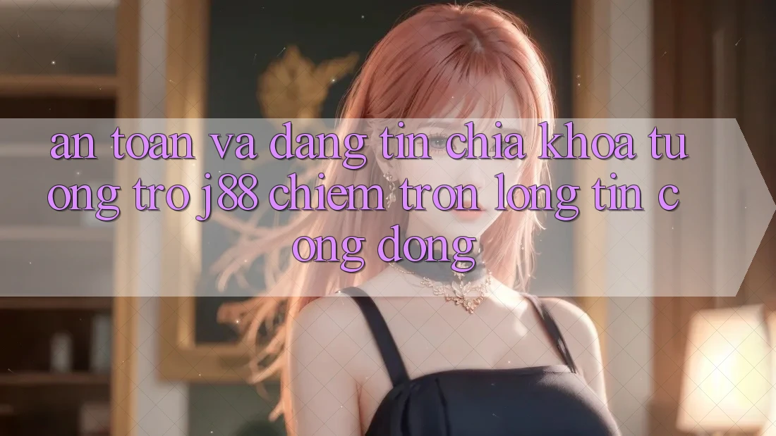 An Toàn Và Đáng tin: Chìa Khóa Tương trợ j88 Chiếm Trọn Lòng Tin Cộng Đồng An Toàn Và Đáng tin: Chìa Khóa Tương trợ j88 Chiếm Trọn Lòng Tin Cộng Đồng
