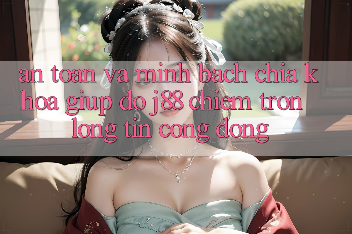 An Toàn Và Minh Bạch: Chìa Khóa Giúp đỡ j88 Chiếm Trọn Lòng Tin Cộng Đồng