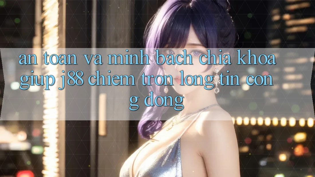 An Toàn Và Minh Bạch: Chìa Khóa Giúp j88 Chiếm Trọn Lòng Tin Cộng Đồng An Toàn Và Minh Bạch: Chìa Khóa Giúp j88 Chiếm Trọn Lòng Tin Cộng Đồng