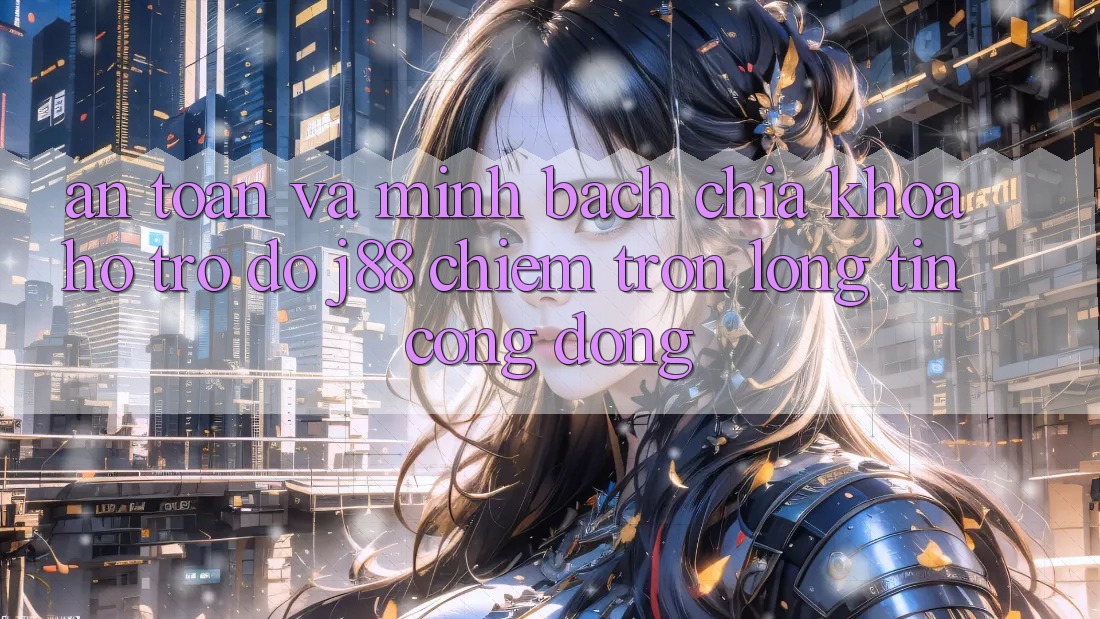 An Toàn Và Minh Bạch: Chìa Khóa Hỗ trợ đỡ j88 Chiếm Trọn Lòng Tin Cộng Đồng An Toàn Và Minh Bạch: Chìa Khóa Hỗ trợ đỡ j88 Chiếm Trọn Lòng Tin Cộng Đồng