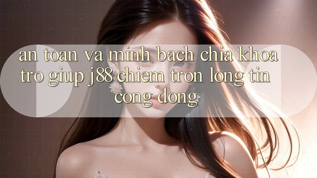An Toàn Và Minh bạch: Chìa Khóa Trợ giúp j88 Chiếm Trọn Lòng Tin Cộng Đồng An Toàn Và Minh bạch: Chìa Khóa Trợ giúp j88 Chiếm Trọn Lòng Tin Cộng Đồng