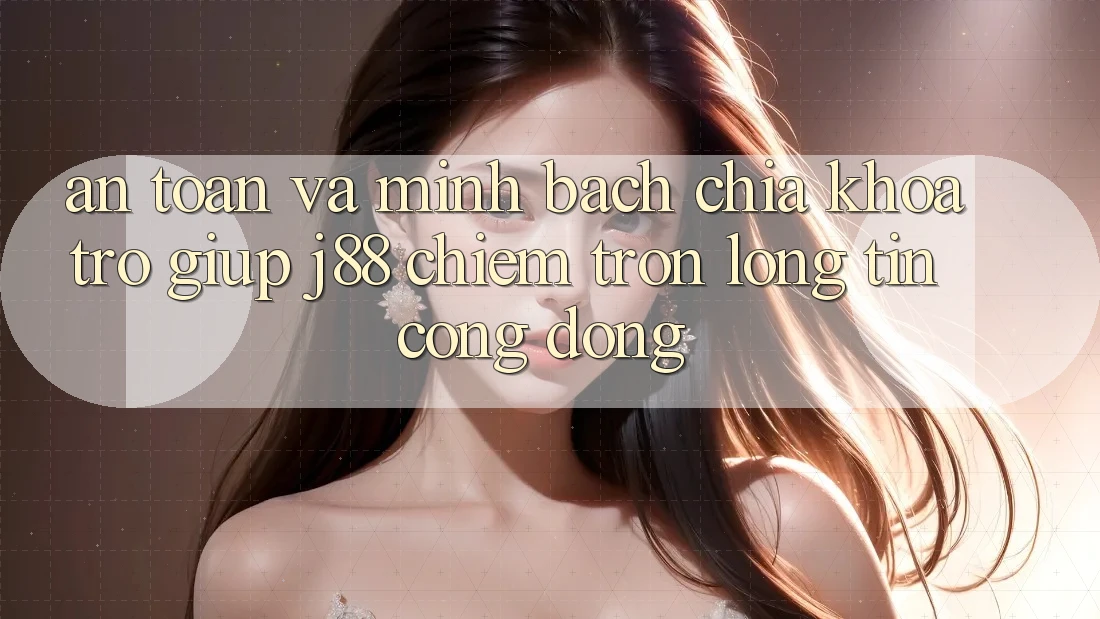 An toàn Và Minh Bạch: Chìa Khóa Trợ giúp j88 Chiếm Trọn Lòng Tin Cộng Đồng An toàn Và Minh Bạch: Chìa Khóa Trợ giúp j88 Chiếm Trọn Lòng Tin Cộng Đồng
