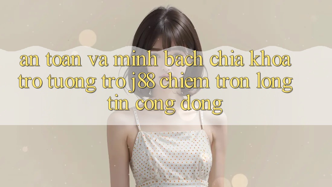 An Toàn Và Minh Bạch: Chìa Khóa Trợ tương trợ j88 Chiếm Trọn Lòng Tin Cộng Đồng An Toàn Và Minh Bạch: Chìa Khóa Trợ tương trợ j88 Chiếm Trọn Lòng Tin Cộng Đồng