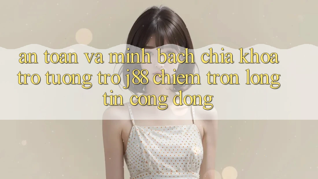 An Toàn Và Minh bạch: Chìa Khóa Trợ tương trợ j88 Chiếm Trọn Lòng Tin Cộng Đồng An Toàn Và Minh bạch: Chìa Khóa Trợ tương trợ j88 Chiếm Trọn Lòng Tin Cộng Đồng