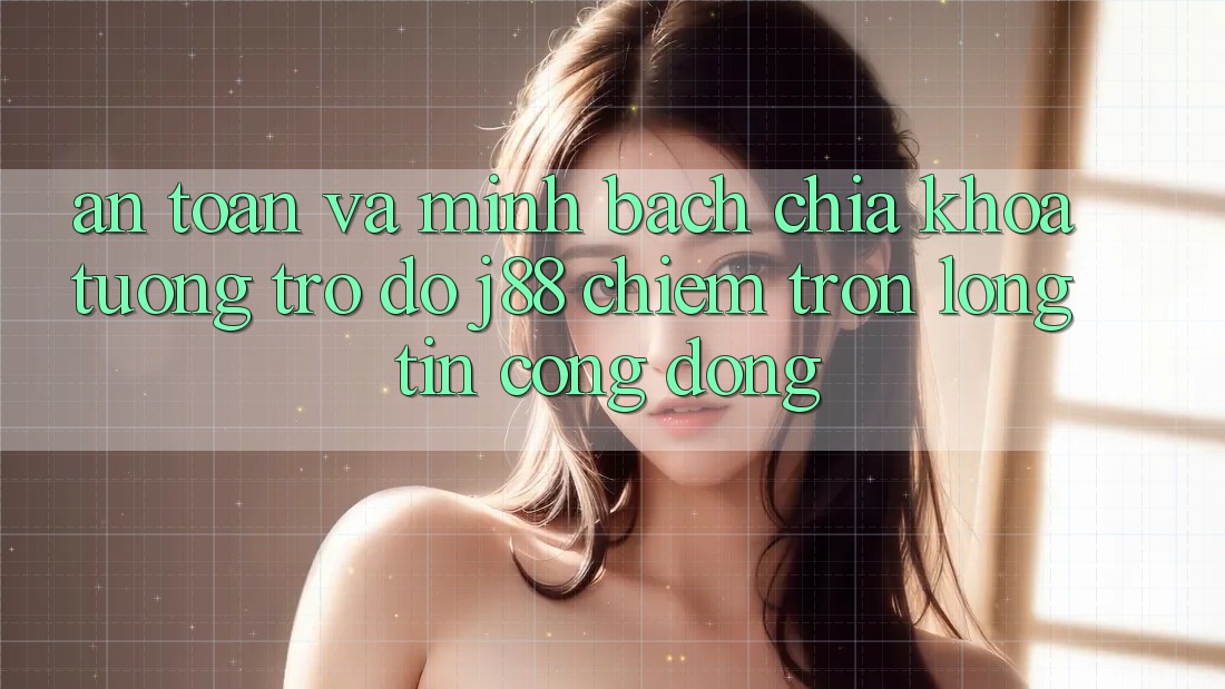 An Toàn Và Minh Bạch: Chìa Khóa Tương trợ đỡ j88 Chiếm Trọn Lòng Tin Cộng Đồng An Toàn Và Minh Bạch: Chìa Khóa Tương trợ đỡ j88 Chiếm Trọn Lòng Tin Cộng Đồng
