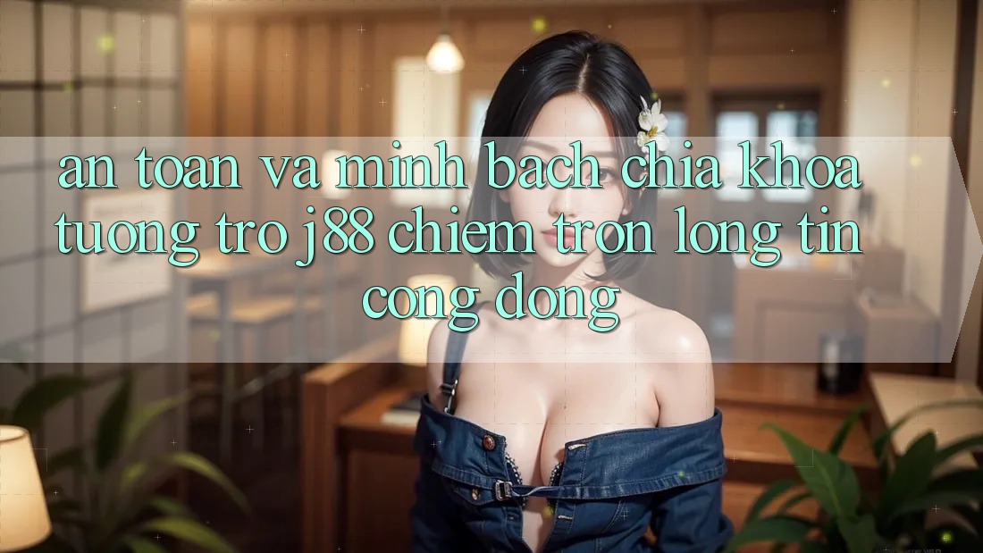 An Toàn Và Minh Bạch: Chìa Khóa Tương trợ j88 Chiếm Trọn Lòng Tin Cộng Đồng An Toàn Và Minh Bạch: Chìa Khóa Tương trợ j88 Chiếm Trọn Lòng Tin Cộng Đồng