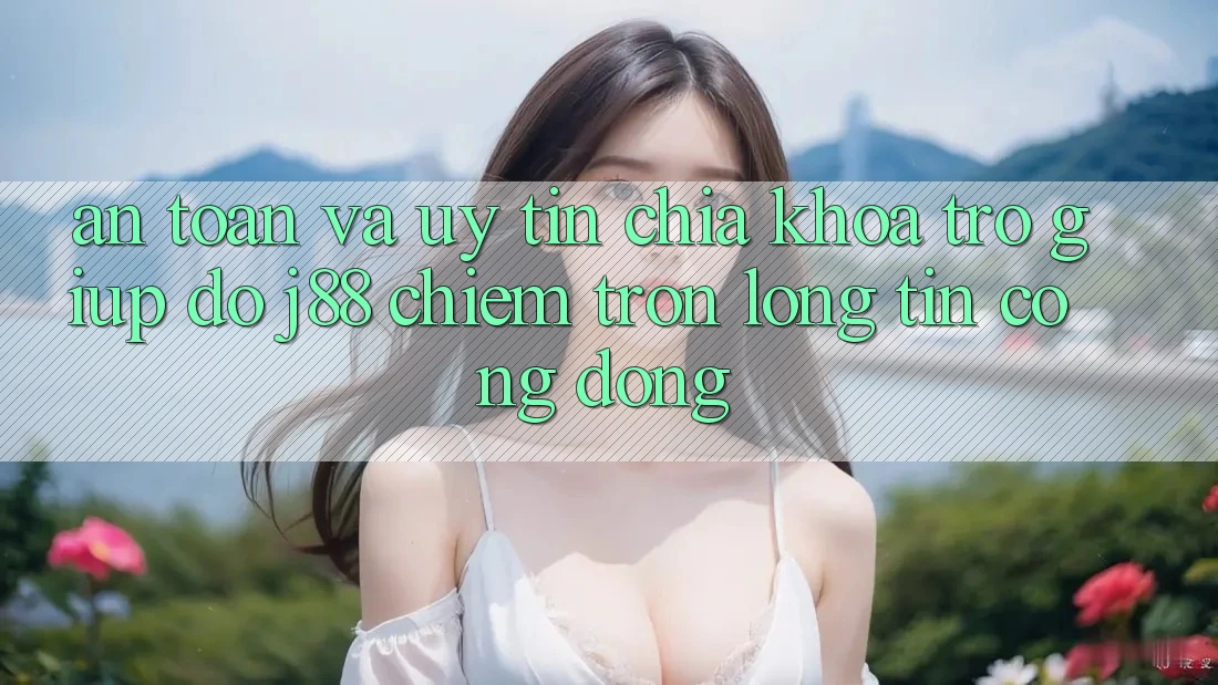 An Toàn Và Uy tín: Chìa Khóa Trợ giúp đỡ j88 Chiếm Trọn Lòng Tin Cộng Đồng An Toàn Và Uy tín: Chìa Khóa Trợ giúp đỡ j88 Chiếm Trọn Lòng Tin Cộng Đồng
