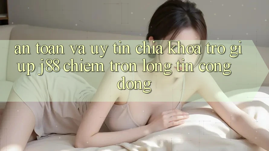 An Toàn Và Uy tín: Chìa Khóa Trợ giúp j88 Chiếm Trọn Lòng Tin Cộng Đồng An Toàn Và Uy tín: Chìa Khóa Trợ giúp j88 Chiếm Trọn Lòng Tin Cộng Đồng