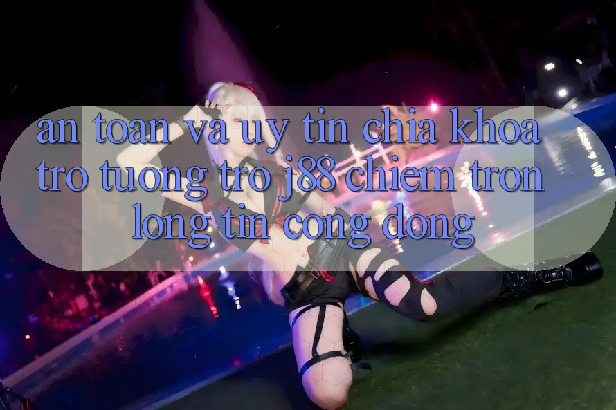 An Toàn Và Uy tín: Chìa Khóa Trợ tương trợ j88 Chiếm Trọn Lòng Tin Cộng Đồng An Toàn Và Uy tín: Chìa Khóa Trợ tương trợ j88 Chiếm Trọn Lòng Tin Cộng Đồng