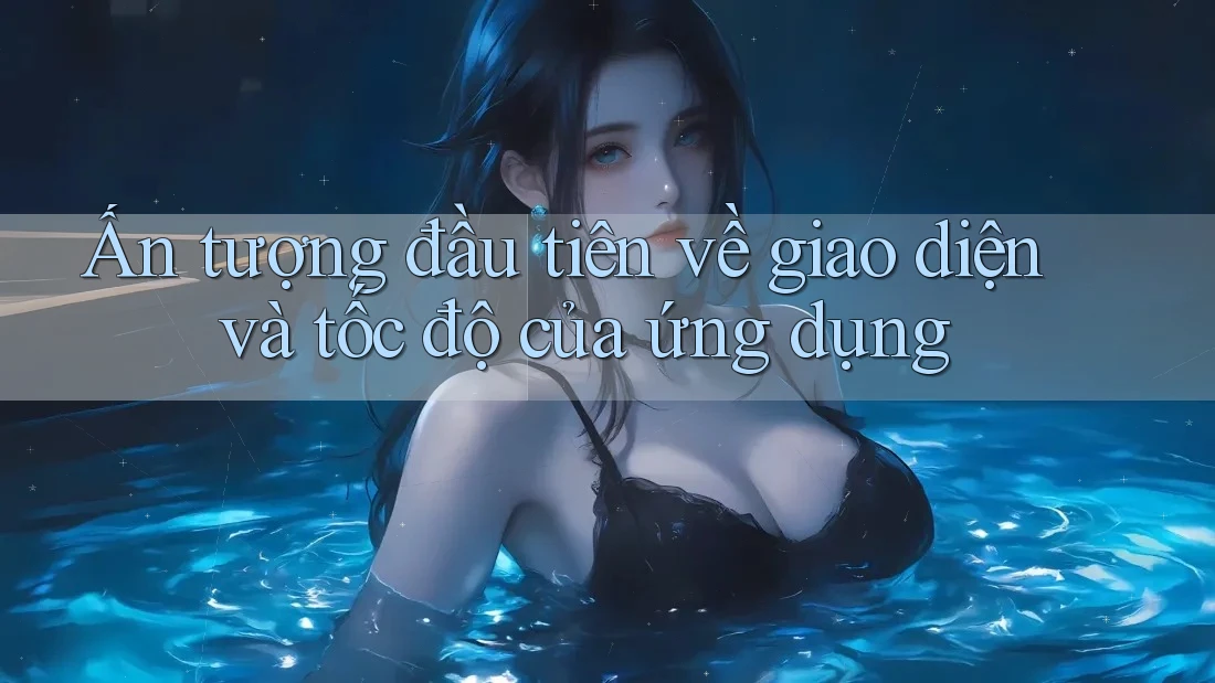 Ấn tượng đầu tiên về giao diện và tốc độ của ứng dụng Ấn tượng đầu tiên về giao diện và tốc độ của ứng dụng