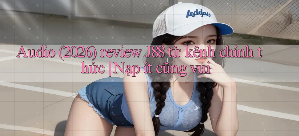 audio (2026) review J88 từ kênh chính thức nạp ít cũng vui