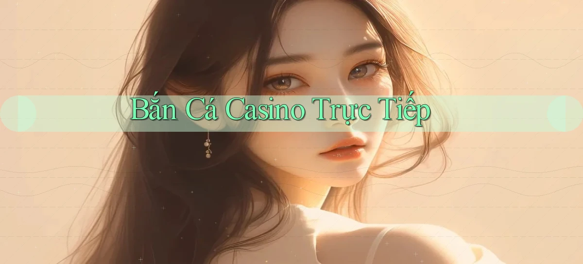 Bắn cá Casino trực tiếp
