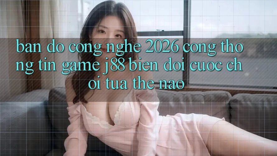 Bản Đồ Công Nghệ 2026: Cổng thông tin Game j88 Biến đổi Cuộc Chơi Tựa Thế Nào?