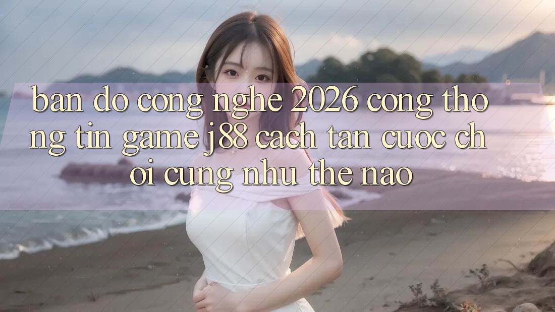 Bản Đồ Công Nghệ 2026: Cổng thông tin Game j88 Cách tân Cuộc Chơi Cũng như Thế Nào? Bản Đồ Công Nghệ 2026: Cổng thông tin Game j88 Cách tân Cuộc Chơi Cũng như Thế Nào?