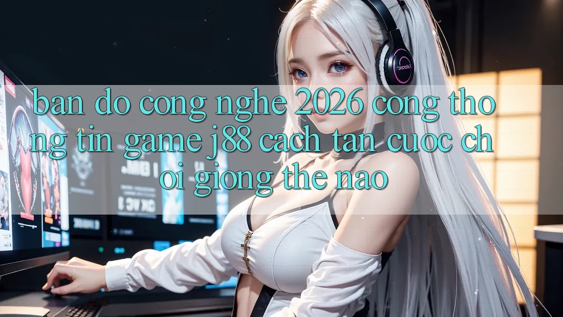 Bản Đồ Công Nghệ 2026: Cổng thông tin Game j88 Cách tân Cuộc Chơi Giống Thế Nào? Bản Đồ Công Nghệ 2026: Cổng thông tin Game j88 Cách tân Cuộc Chơi Giống Thế Nào?