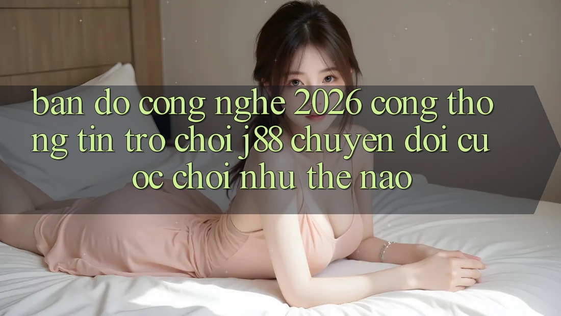 Bản Đồ Công Nghệ 2026: Cổng thông tin Trò chơi j88 Chuyển đổi Cuộc Chơi Như Thế Nào? Bản Đồ Công Nghệ 2026: Cổng thông tin Trò chơi j88 Chuyển đổi Cuộc Chơi Như Thế Nào?
