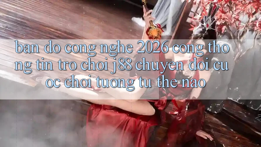 Bản Đồ Công Nghệ 2026: Cổng thông tin Trò chơi j88 Chuyển đổi Cuộc Chơi Tương tự Thế Nào?