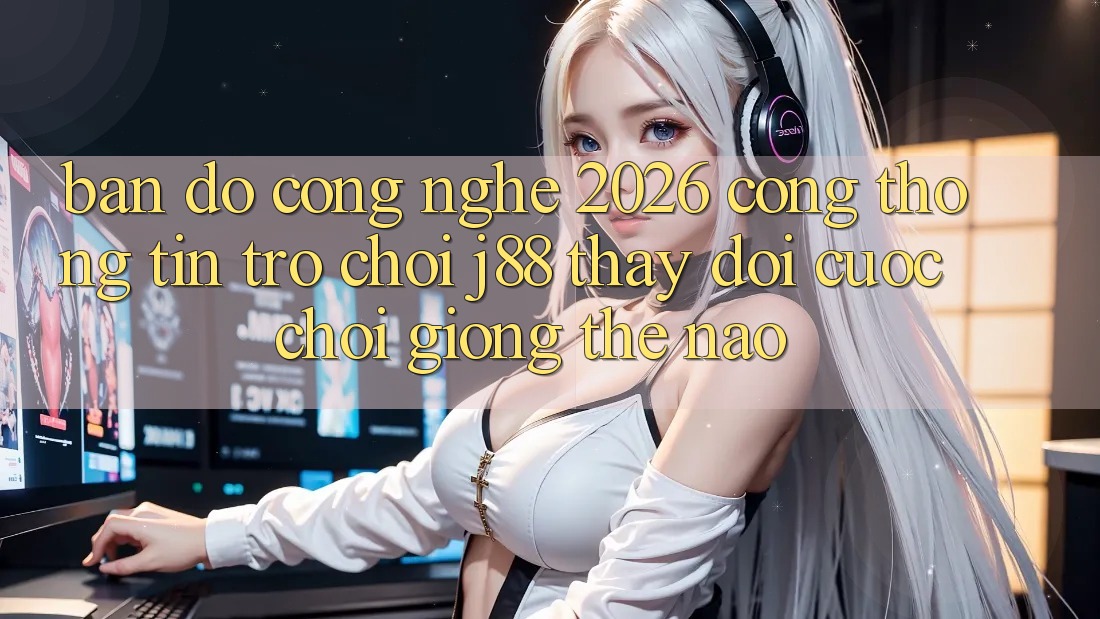 Bản Đồ Công Nghệ 2026: Cổng thông tin Trò chơi j88 Thay Đổi Cuộc Chơi Giống Thế Nào? Bản Đồ Công Nghệ 2026: Cổng thông tin Trò chơi j88 Thay Đổi Cuộc Chơi Giống Thế Nào?