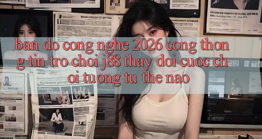 Bản Đồ Công Nghệ 2026: Cổng thông tin Trò chơi j88 Thay Đổi Cuộc Chơi Tương tự Thế Nào? Bản Đồ Công Nghệ 2026: Cổng thông tin Trò chơi j88 Thay Đổi Cuộc Chơi Tương tự Thế Nào?