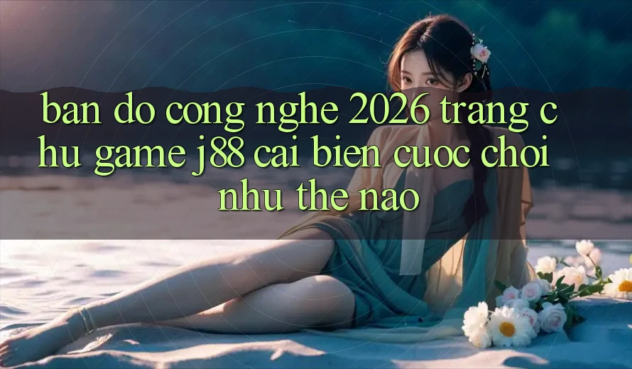 Bản Đồ Công Nghệ 2026: Trang chủ Game j88 Cải biến Cuộc Chơi Như Thế Nào? Bản Đồ Công Nghệ 2026: Trang chủ Game j88 Cải biến Cuộc Chơi Như Thế Nào?