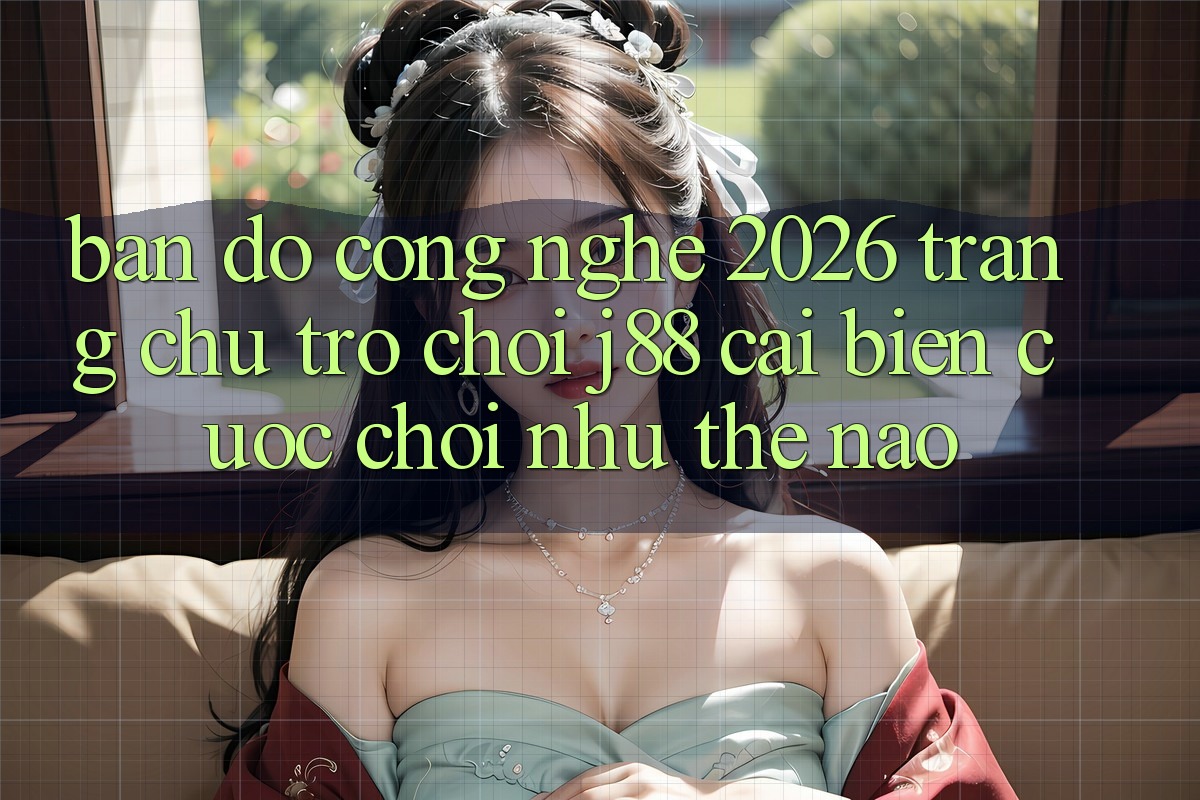 Bản Đồ Công Nghệ 2026: Trang chủ Trò chơi j88 Cải biến Cuộc Chơi Như Thế Nào? Bản Đồ Công Nghệ 2026: Trang chủ Trò chơi j88 Cải biến Cuộc Chơi Như Thế Nào?