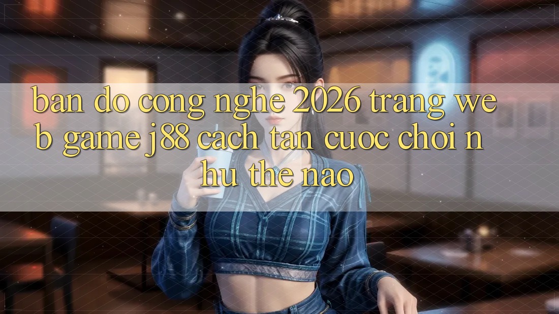 Bản Đồ Công Nghệ 2026: Trang web Game j88 Cách tân Cuộc Chơi Như Thế Nào?