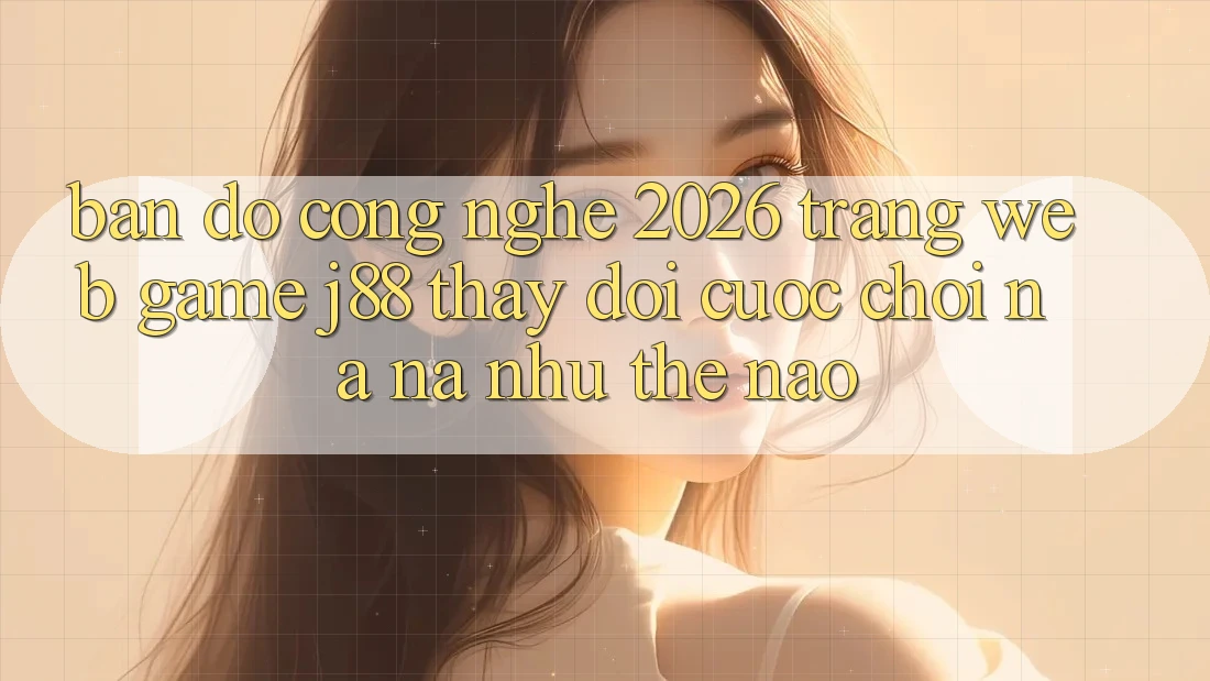Bản Đồ Công Nghệ 2026: Trang web Game j88 Thay Đổi Cuộc Chơi Na ná như Thế Nào? Bản Đồ Công Nghệ 2026: Trang web Game j88 Thay Đổi Cuộc Chơi Na ná như Thế Nào?