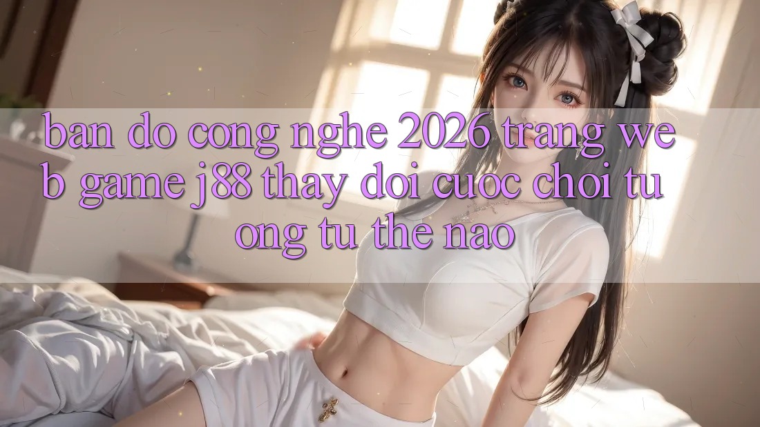Bản Đồ Công Nghệ 2026: Trang web Game j88 Thay Đổi Cuộc Chơi Tương tự Thế Nào? Bản Đồ Công Nghệ 2026: Trang web Game j88 Thay Đổi Cuộc Chơi Tương tự Thế Nào?