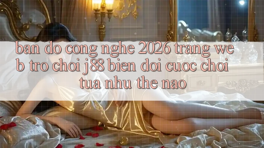 Bản Đồ Công Nghệ 2026: Trang web Trò chơi j88 Biến đổi Cuộc Chơi Tựa như Thế Nào? Bản Đồ Công Nghệ 2026: Trang web Trò chơi j88 Biến đổi Cuộc Chơi Tựa như Thế Nào?