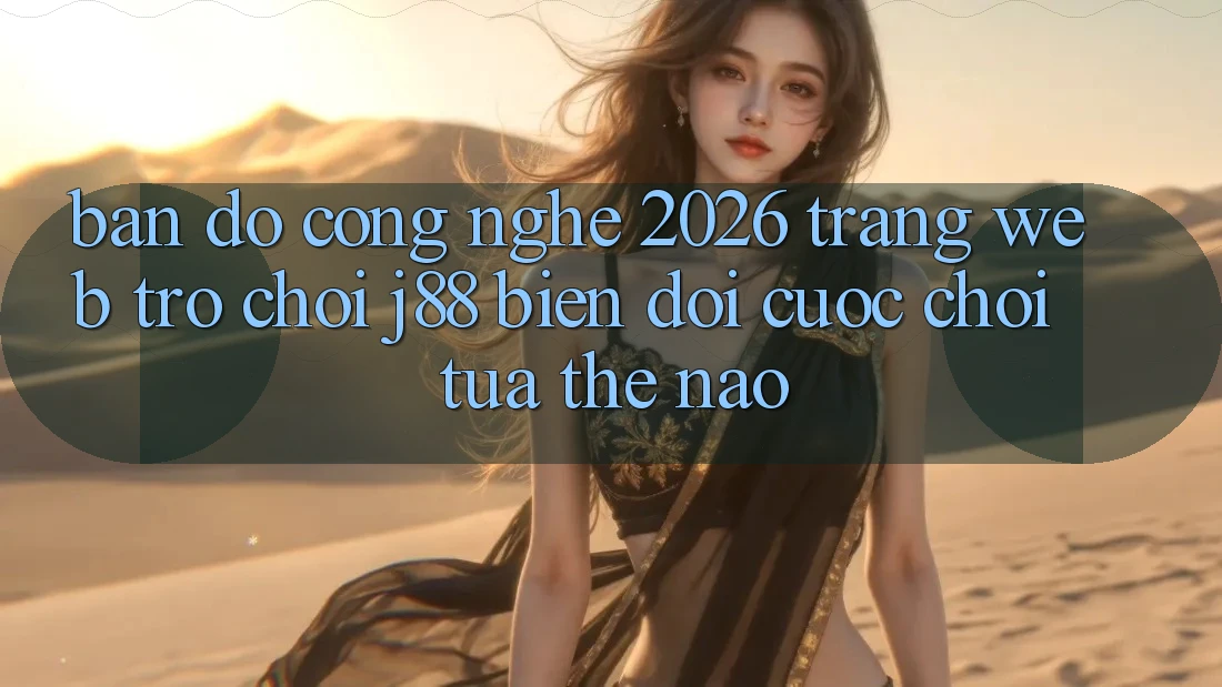 Bản Đồ Công Nghệ 2026: Trang web Trò chơi j88 Biến đổi Cuộc Chơi Tựa Thế Nào? Bản Đồ Công Nghệ 2026: Trang web Trò chơi j88 Biến đổi Cuộc Chơi Tựa Thế Nào?