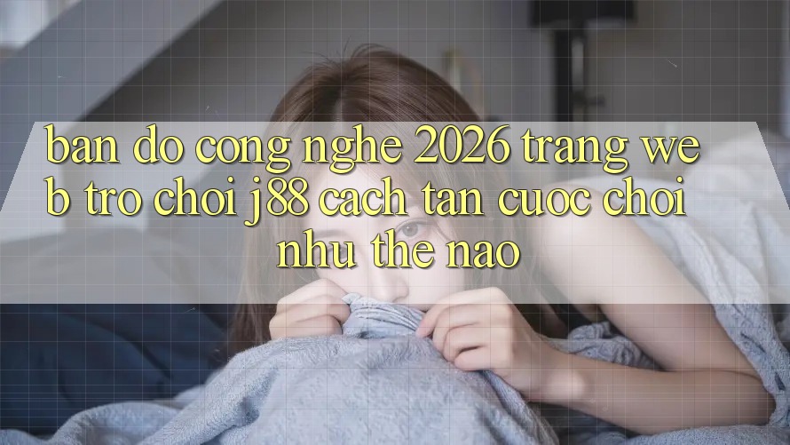 Bản Đồ Công Nghệ 2026: Trang web Trò chơi j88 Cách tân Cuộc Chơi Như Thế Nào? Bản Đồ Công Nghệ 2026: Trang web Trò chơi j88 Cách tân Cuộc Chơi Như Thế Nào?