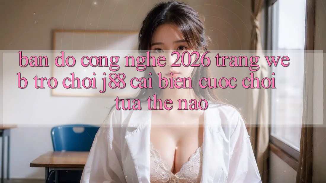 Bản Đồ Công Nghệ 2026: Trang web Trò chơi j88 Cải biến Cuộc Chơi Tựa Thế Nào? Bản Đồ Công Nghệ 2026: Trang web Trò chơi j88 Cải biến Cuộc Chơi Tựa Thế Nào?