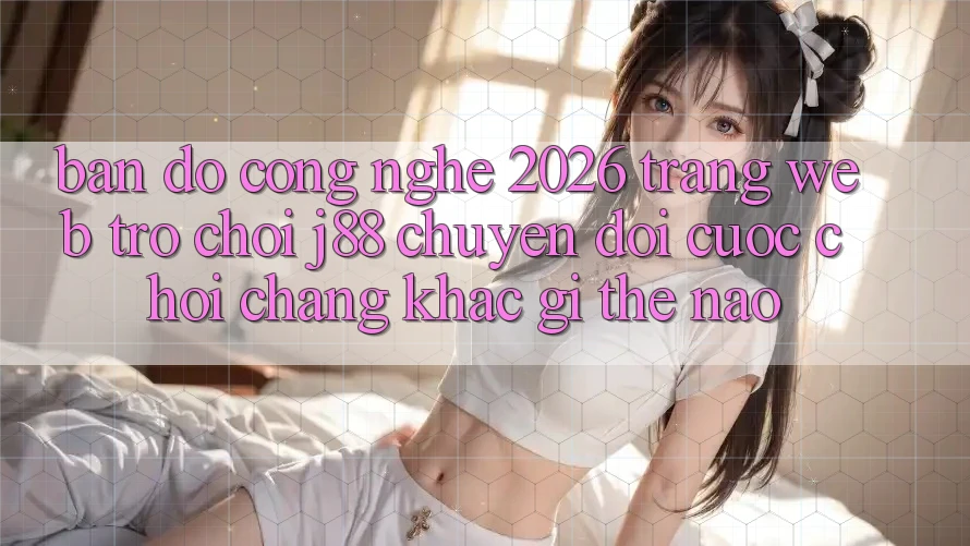 Bản Đồ Công Nghệ 2026: Trang web Trò chơi j88 Chuyển đổi Cuộc Chơi Chẳng khác gì Thế Nào?