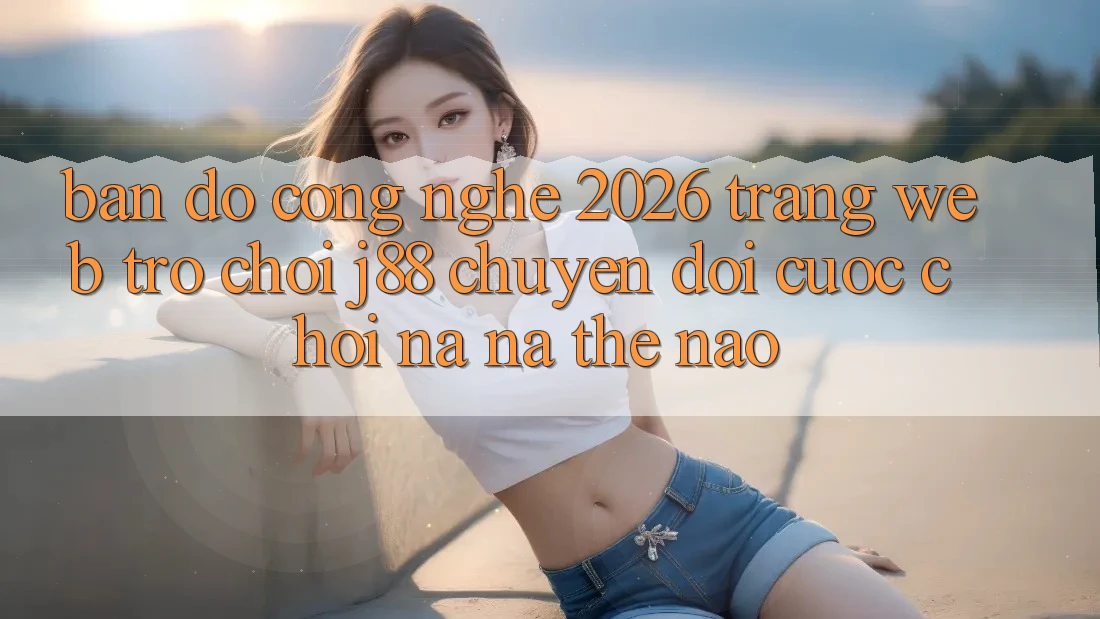 Bản Đồ Công Nghệ 2026: Trang web Trò chơi j88 Chuyển đổi Cuộc Chơi Na ná Thế Nào?