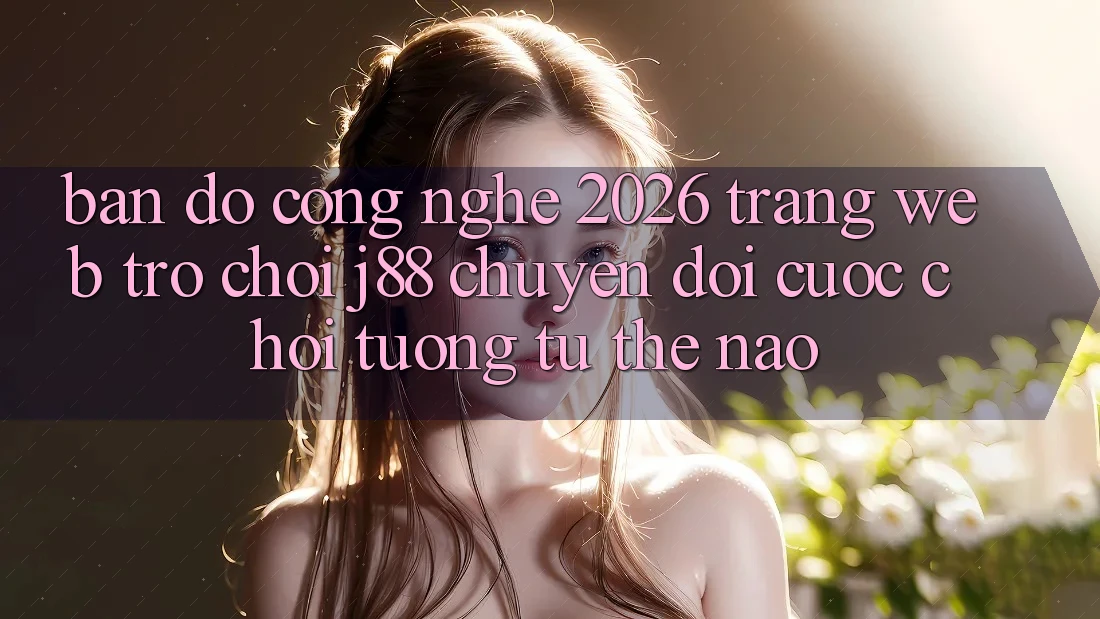 Bản Đồ Công Nghệ 2026: Trang web Trò chơi j88 Chuyển đổi Cuộc Chơi Tương tự Thế Nào?