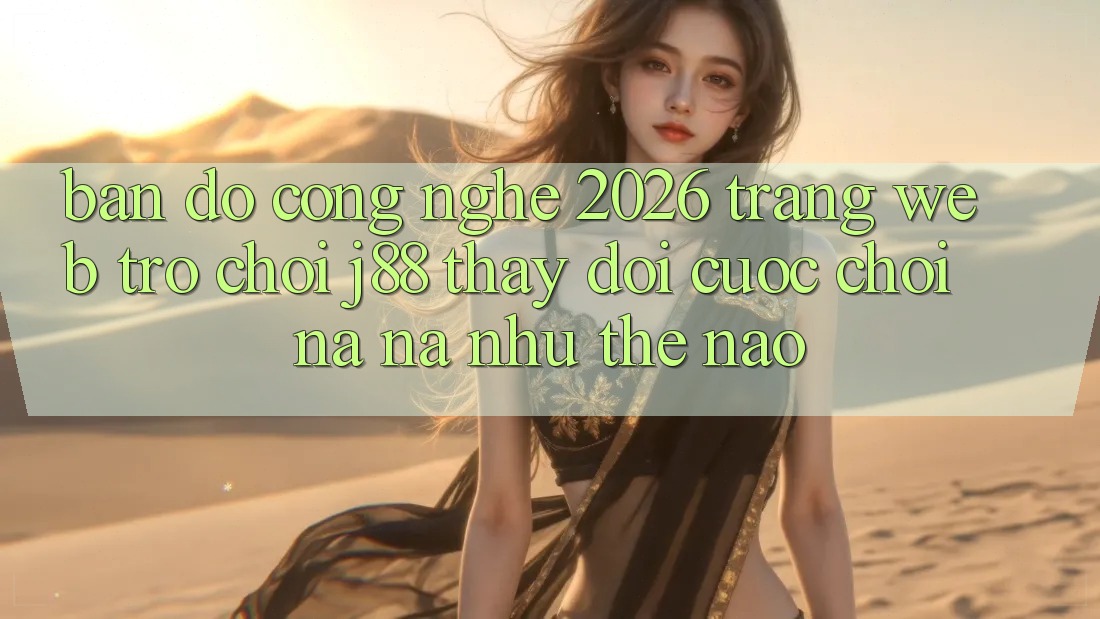 Bản Đồ Công Nghệ 2026: Trang web Trò chơi j88 Thay Đổi Cuộc Chơi Na ná như Thế Nào? Bản Đồ Công Nghệ 2026: Trang web Trò chơi j88 Thay Đổi Cuộc Chơi Na ná như Thế Nào?